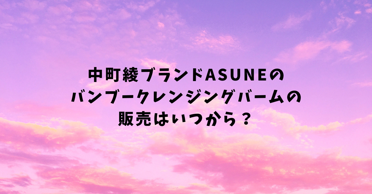 中町綾ブランドASUNEのバンブークレンジングバームの販売はいつから