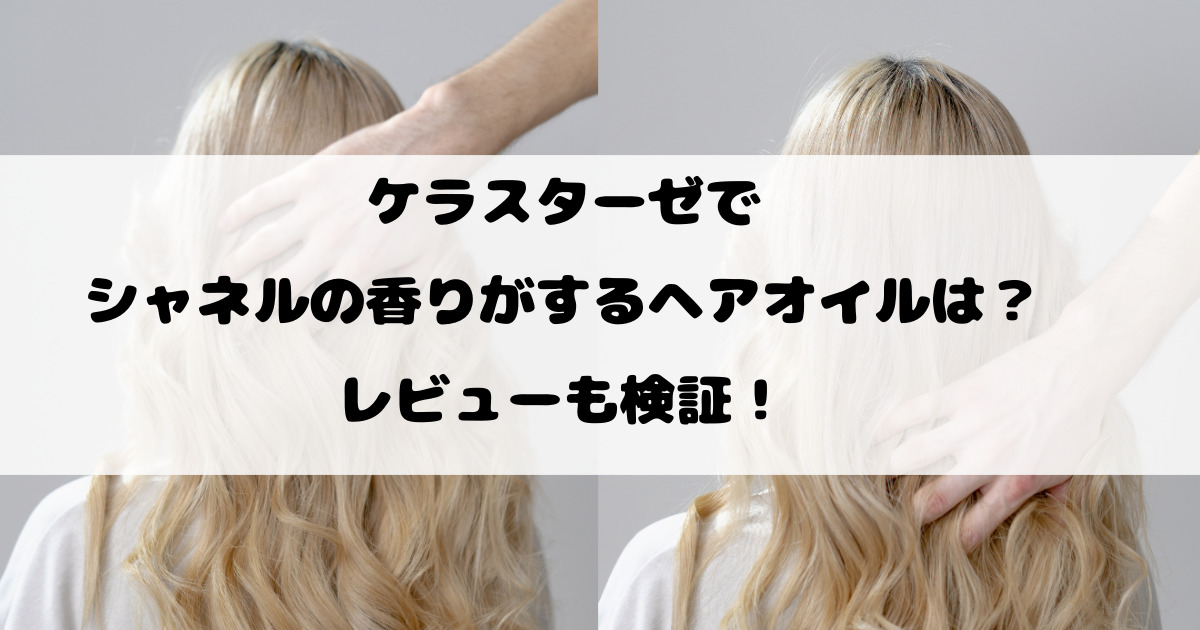 ケラスターゼでシャネルの香りがするヘアオイルは？レビューも検証！