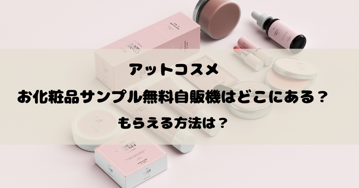 アットコスメのお化粧品サンプル無料自販機はどこにある？もらえる方法は？