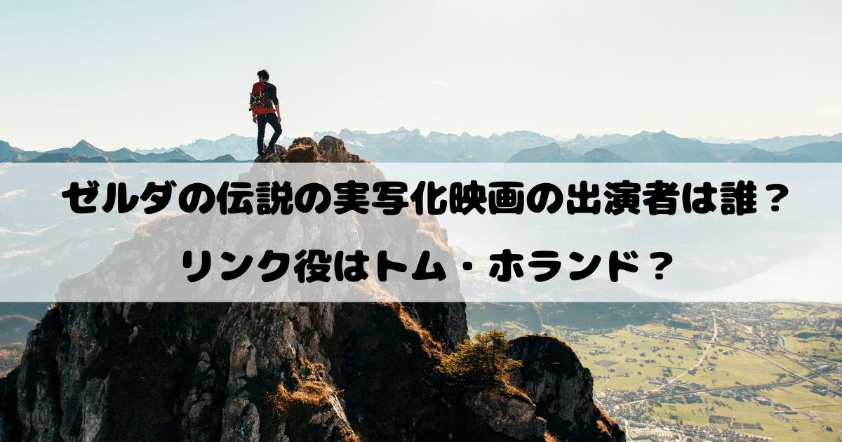 ゼルダの伝説の実写化映画の出演者は誰？リンク役はトム・ホランド？