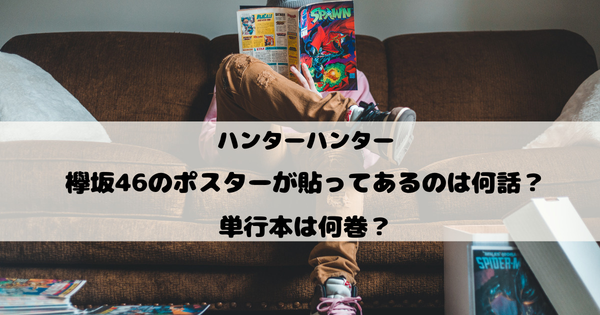 ハンターハンターで欅坂46のポスターが貼ってあるのは何話？単行本は何巻？