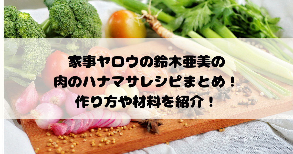 家事ヤロウの鈴木亜美の肉のハナマサレシピまとめ！作り方や材料を紹介！