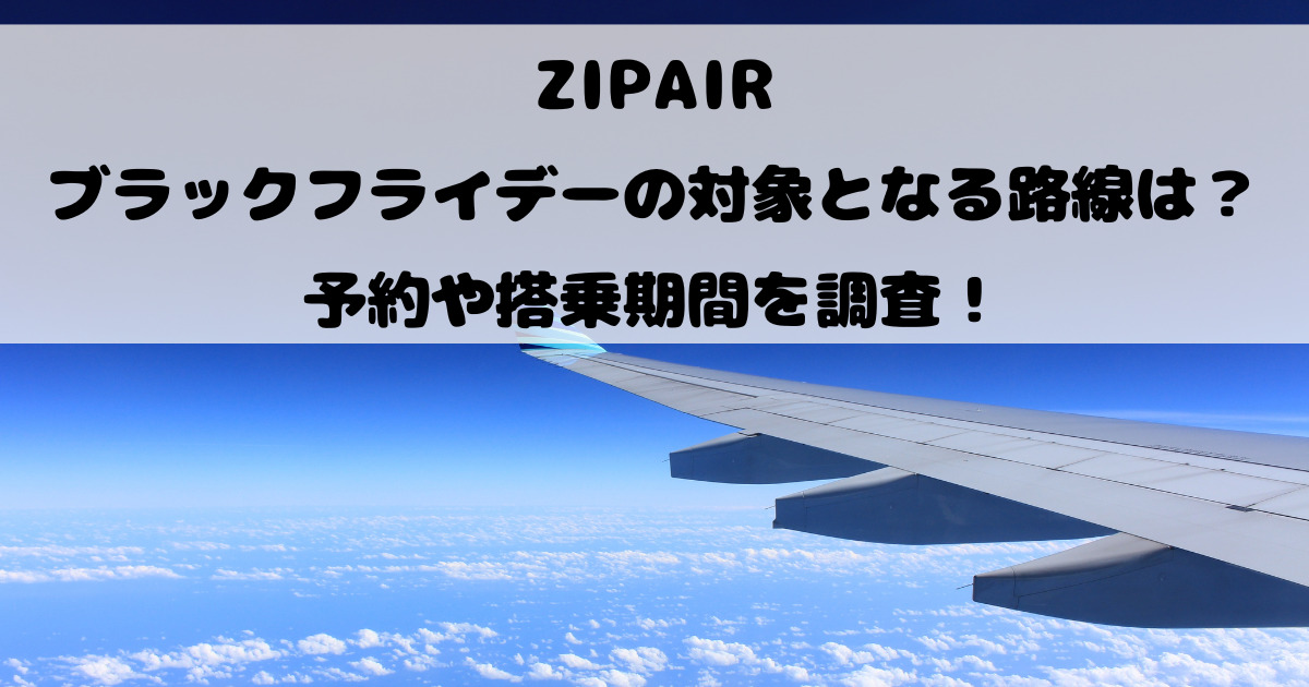 ZIPAIRのブラックフライデーの対象となる路線は？予約や搭乗期間を調査！