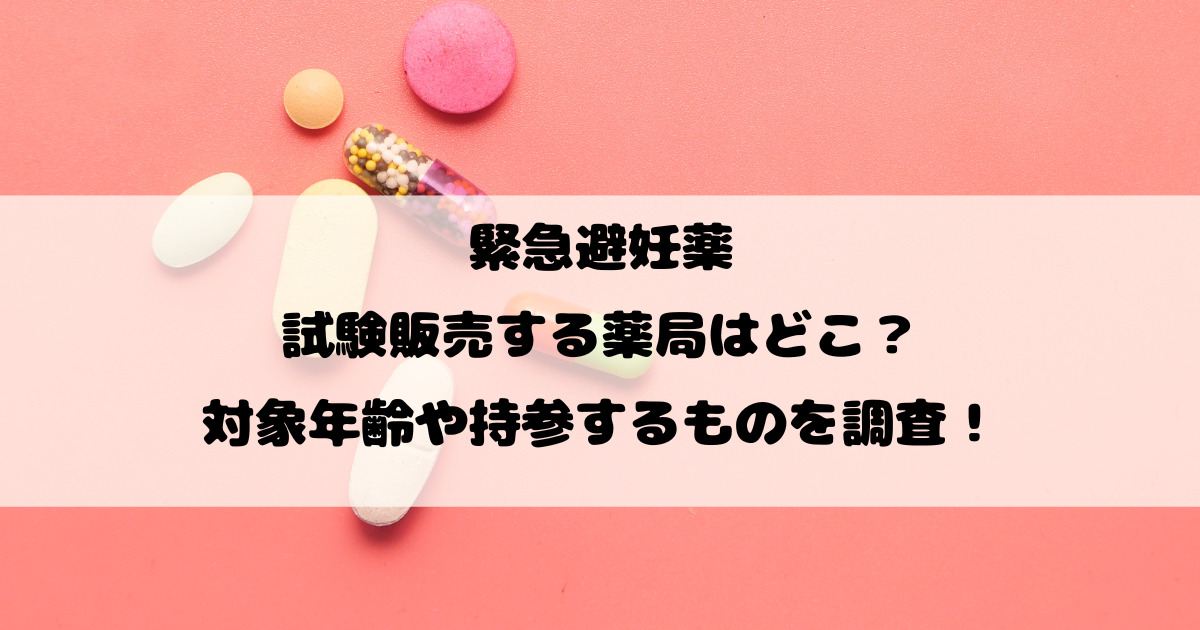 緊急避妊薬を試験販売する薬局はどこ？対象年齢や持参するものを調査！