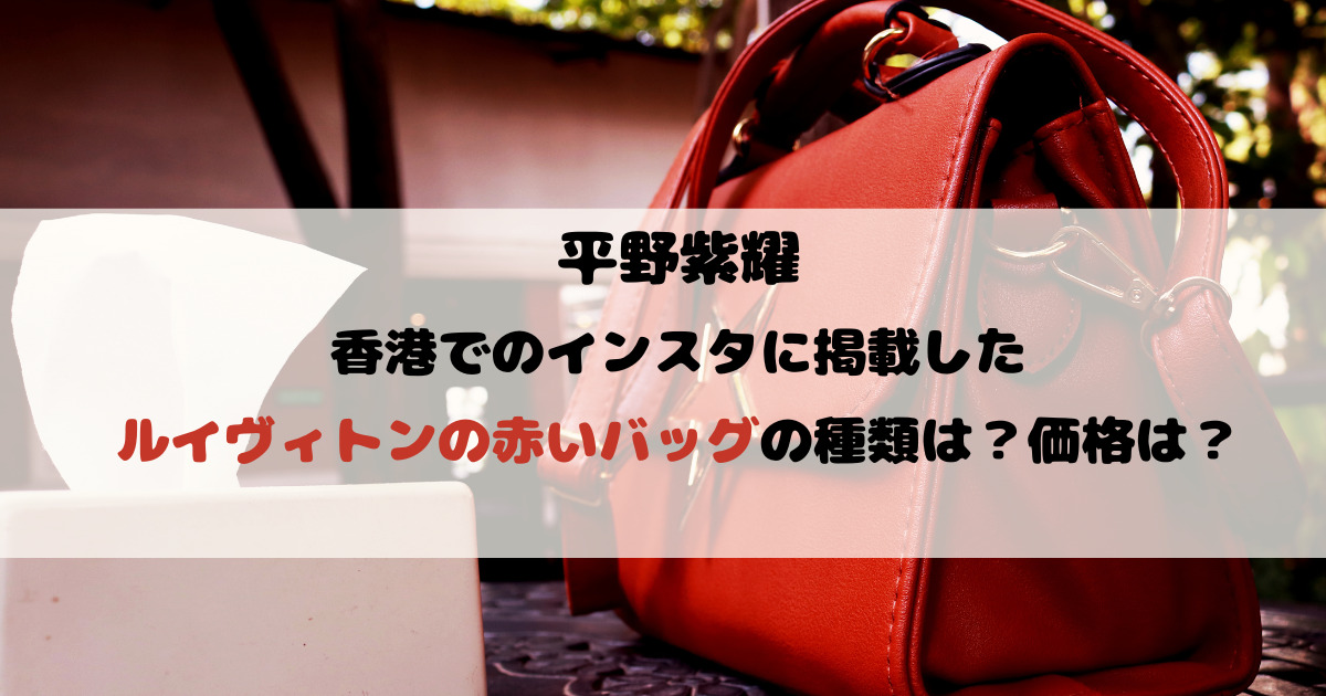 平野紫耀が香港でのインスタに掲載したルイヴィトンの赤いバッグの種類は？価格は？