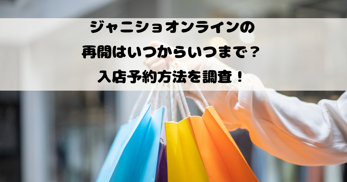 ジャニショオンラインの再開はいつからいつまで？入店予約方法を調査！