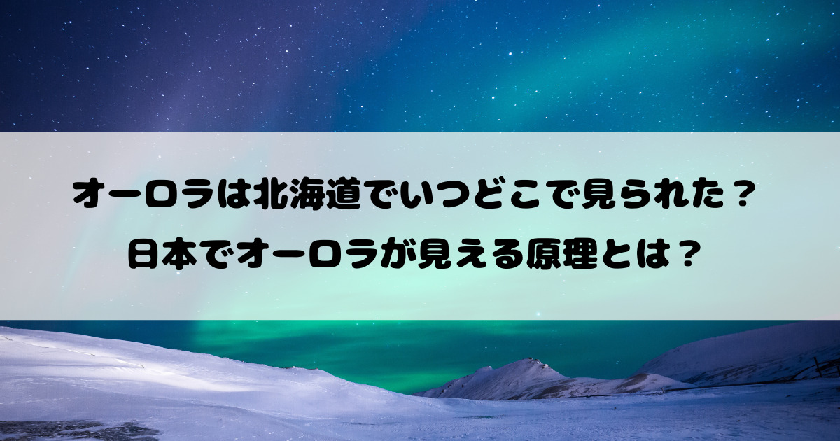 オーロラは北海道でいつどこで見られた？日本でオーロラが見える原理とは？