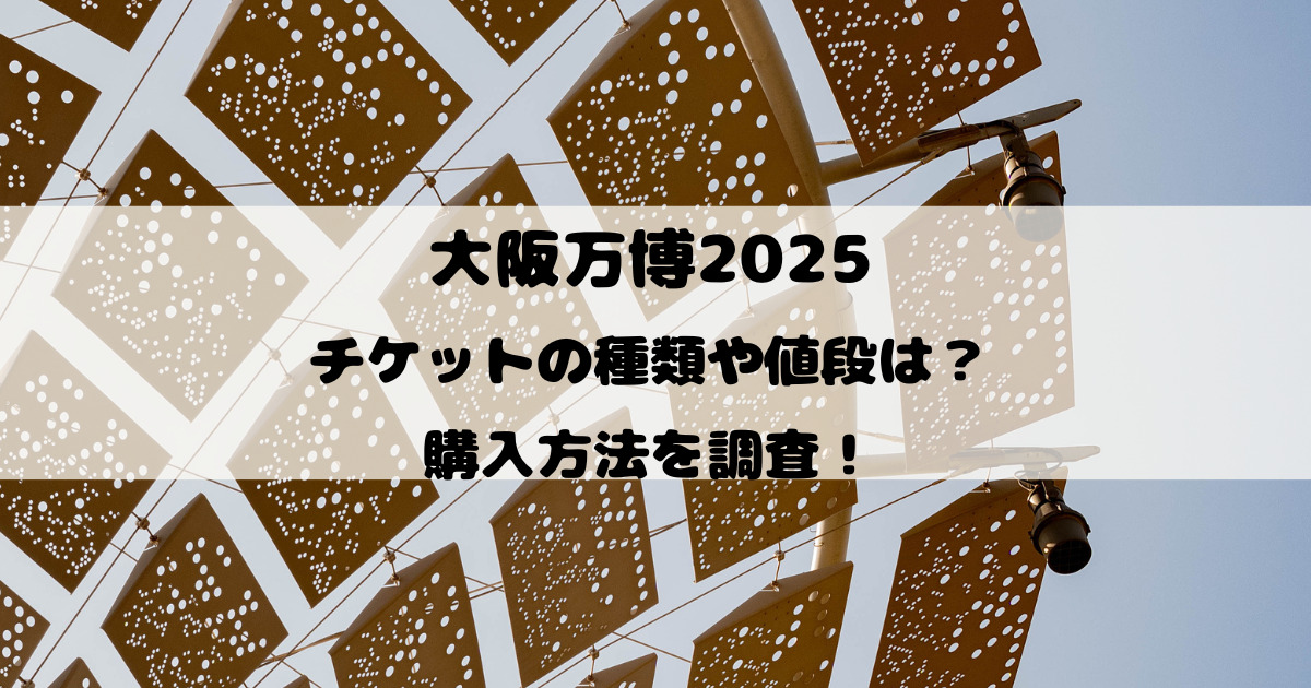 大阪万博2025のチケットの種類や値段は？購入方法を調査！