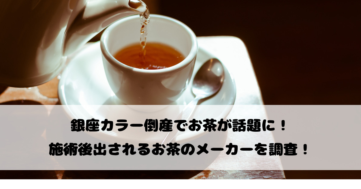 銀座カラー倒産でお茶が話題に！施術後出されるお茶のメーカーを調査！