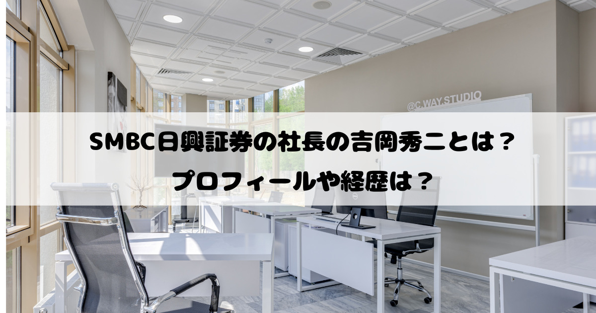 SMBC日興証券の社長の吉岡秀二とは？プロフィールや経歴は？