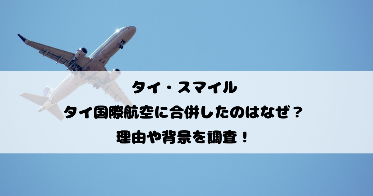 タイスマイルがタイ国際航空に合併したのはなぜ？理由や背景を調査！