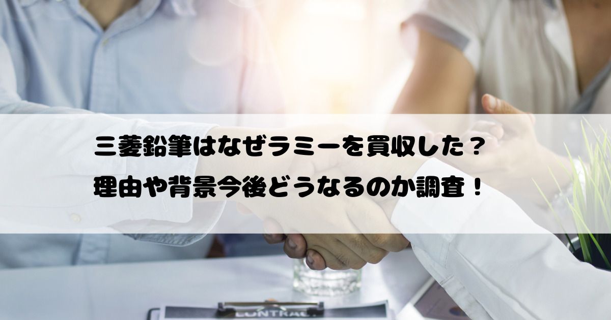 三菱鉛筆はなぜラミーを買収した？理由や背景今後どうなるのか調査！