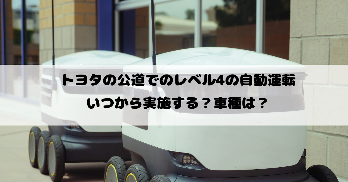 トヨタの公道でのレベル4の自動運転はいつから実施する？車種は？