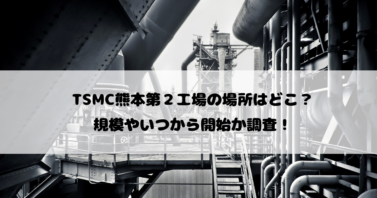 TSMC熊本第２工場の場所はどこ？規模やいつから開始か調査！