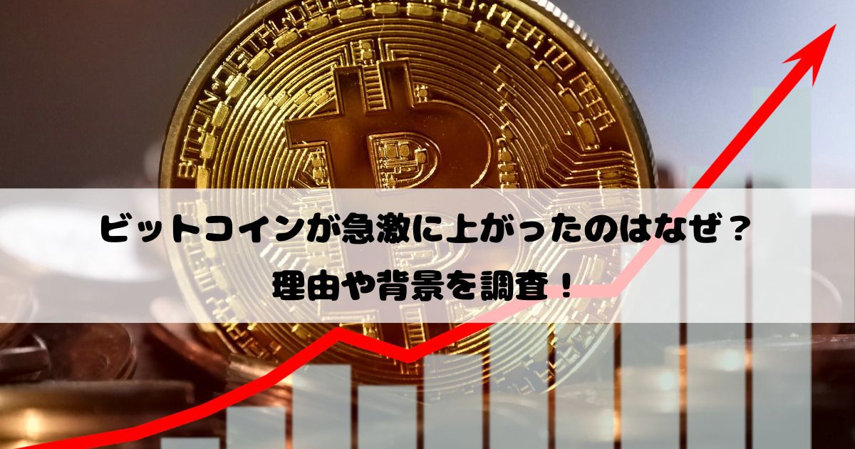 ビットコインが急激に上がったのはなぜ？理由や背景を調査！