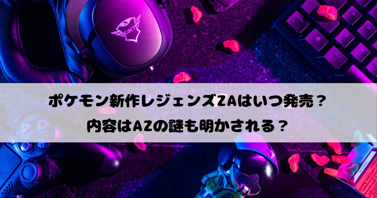 ポケモン新作レジェンズZAはいつ発売？内容やazの謎も明かされる？