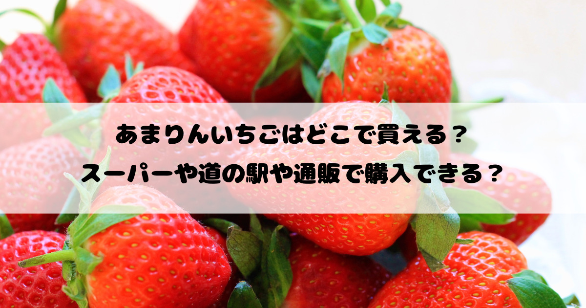 あまりんいちごはどこで買える？スーパーや道の駅や通販で購入できる？