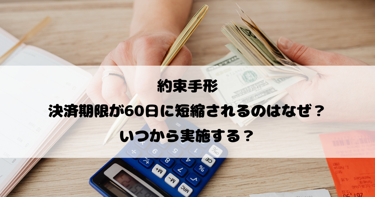 約束手形の決済期限が60日に短縮されるのはなぜ？いつから実施する？