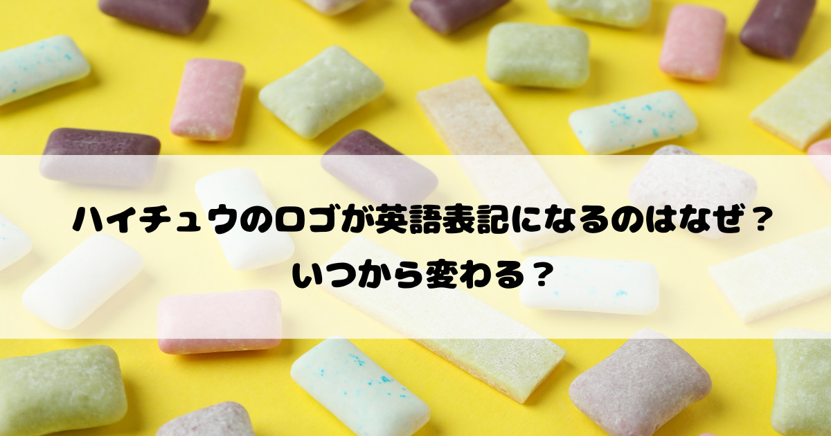 ハイチュウのロゴが英語表記になるのはなぜ？いつから変わる？