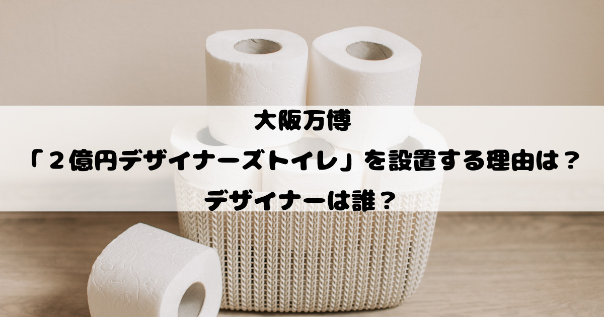 大阪万博に２億円デザイナーズトイレを設置する理由は？デザイナーは誰？