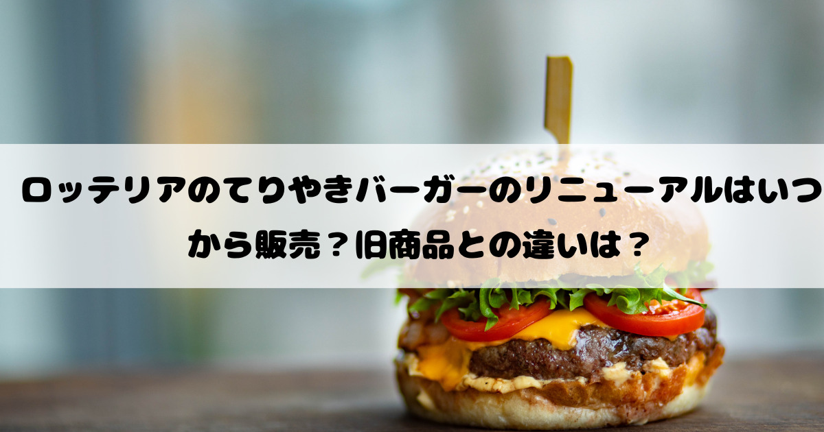 ロッテリアのてりやきバーガーのリニューアルはいつから販売？旧商品との違いは？