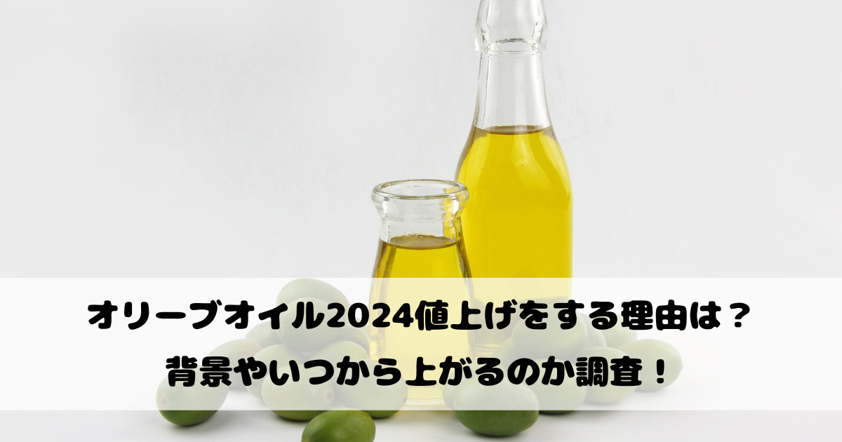 オリーブオイル2024値上げをする理由は？背景やいつから上がるのか調査！