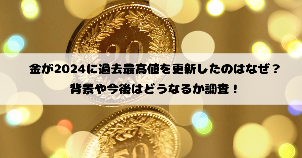 金が2024に過去最高値を更新したのはなぜ？背景や今後はどうなるか調査！