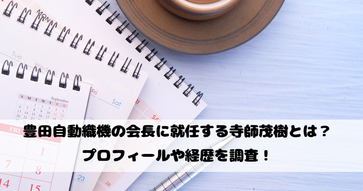 豊田自動織機の会長に就任する寺師茂樹とは？プロフィールや経歴を調査！