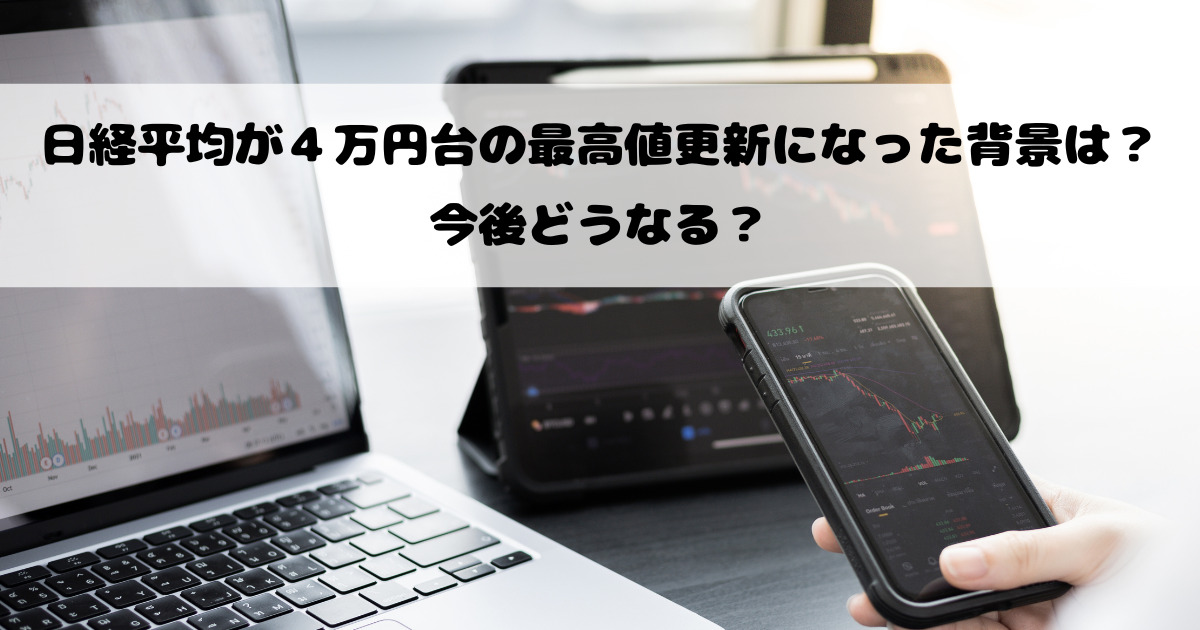 日経平均が４万円台の最高値更新になった背景は？今後どうなる？