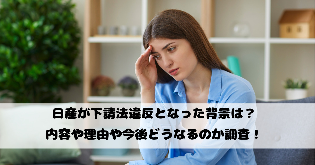 日産が下請法違反となった背景は？内容や理由や今後どうなるのか調査！