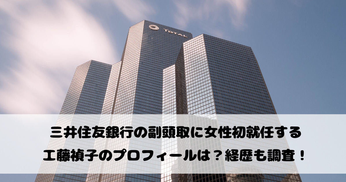 三井住友銀行の副頭取に女性初就任する工藤禎子のプロフィールは？経歴も調査！