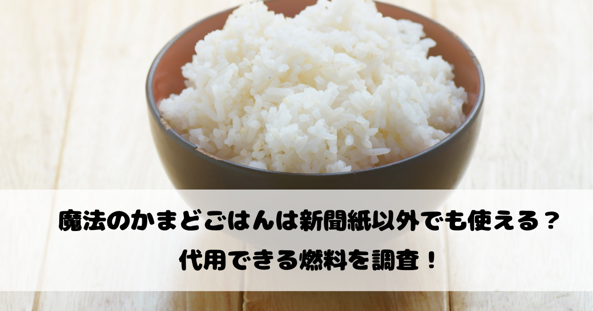 魔法のかまどごはんは新聞紙以外でも使える？代用できる燃料を調査！