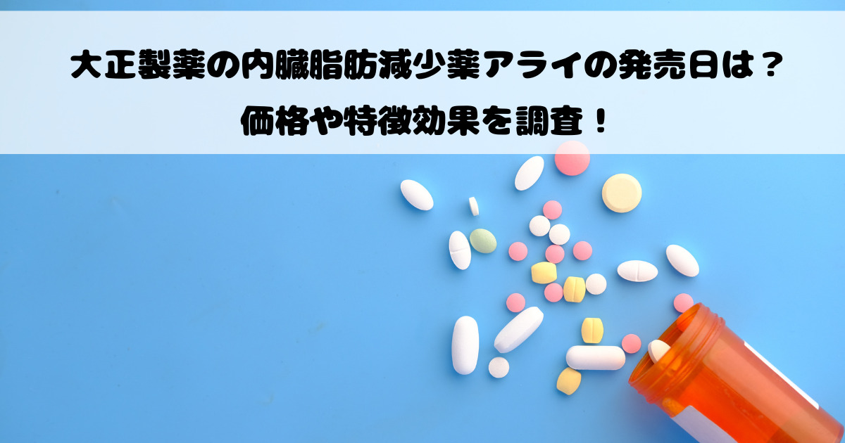 大正製薬の内臓脂肪減少薬アライの発売日は？価格や特徴効果を調査！