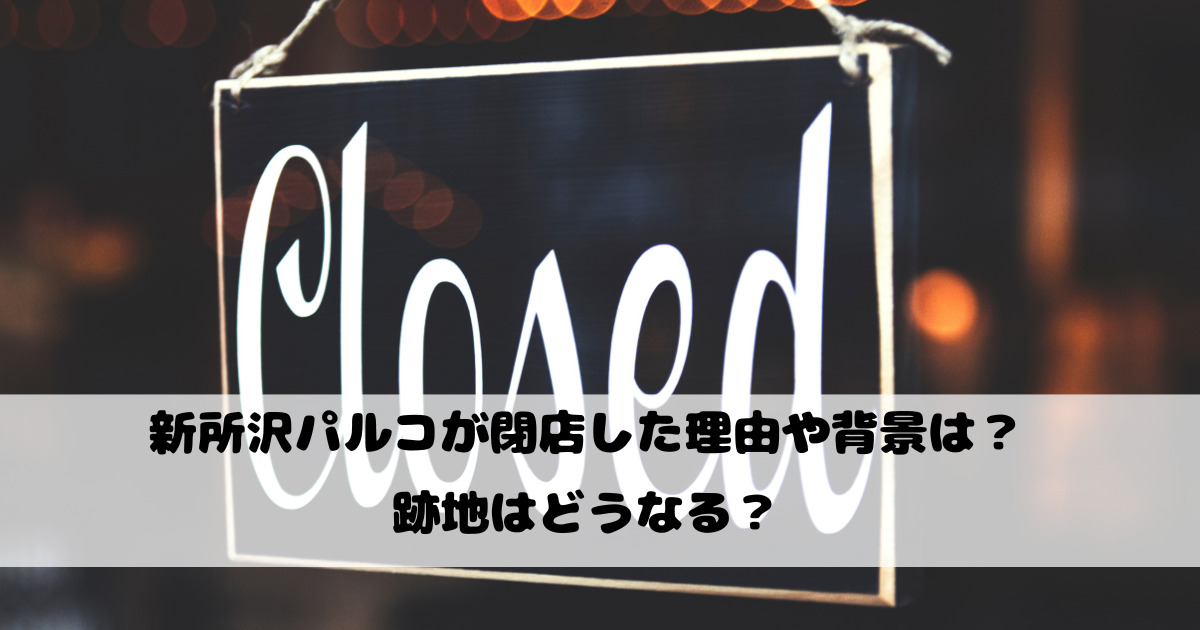 新所沢パルコが閉店した理由や背景は？跡地はどうなる？