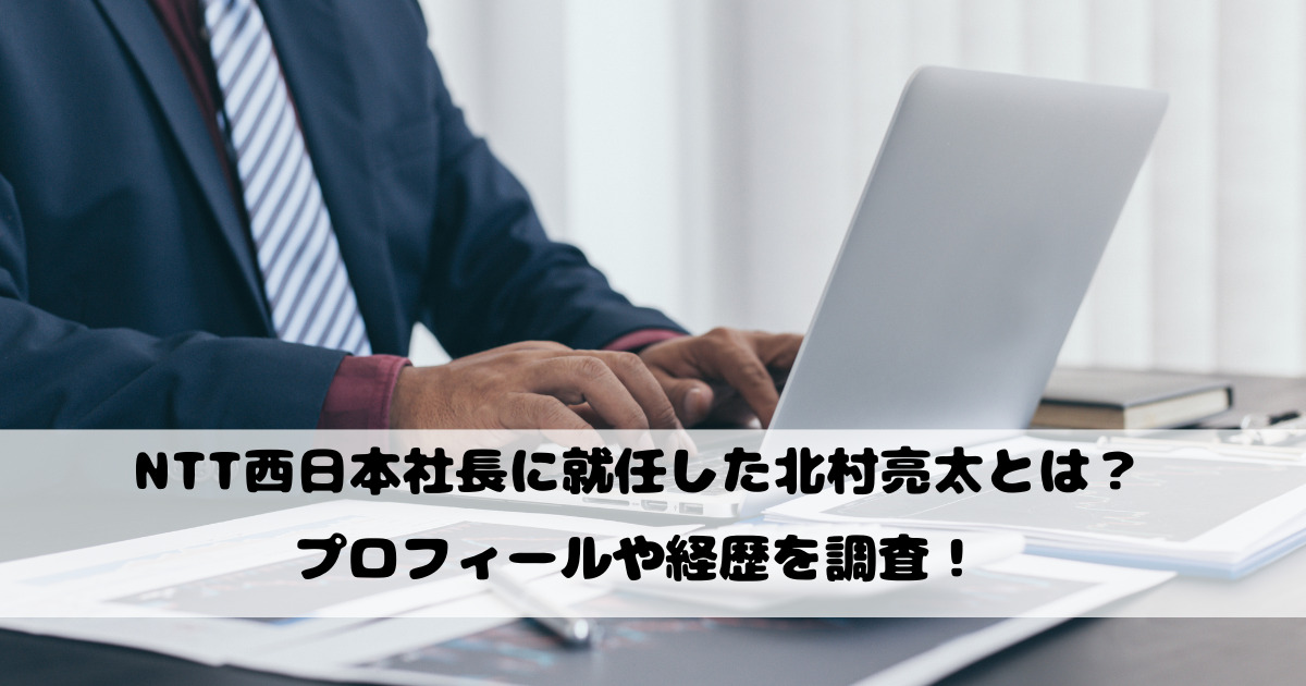 NTT西日本社長に就任した北村亮太とは？プロフィールや経歴を調査！