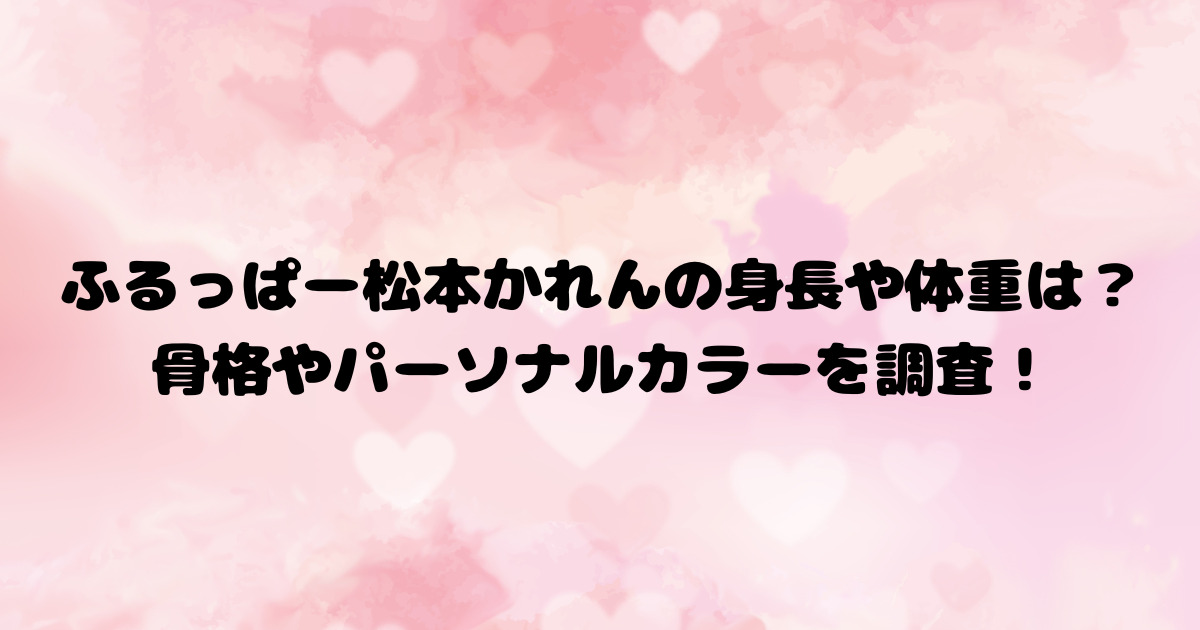ふるっぱー松本かれんの身長や体重は？骨格やパーソナルカラーを調査！