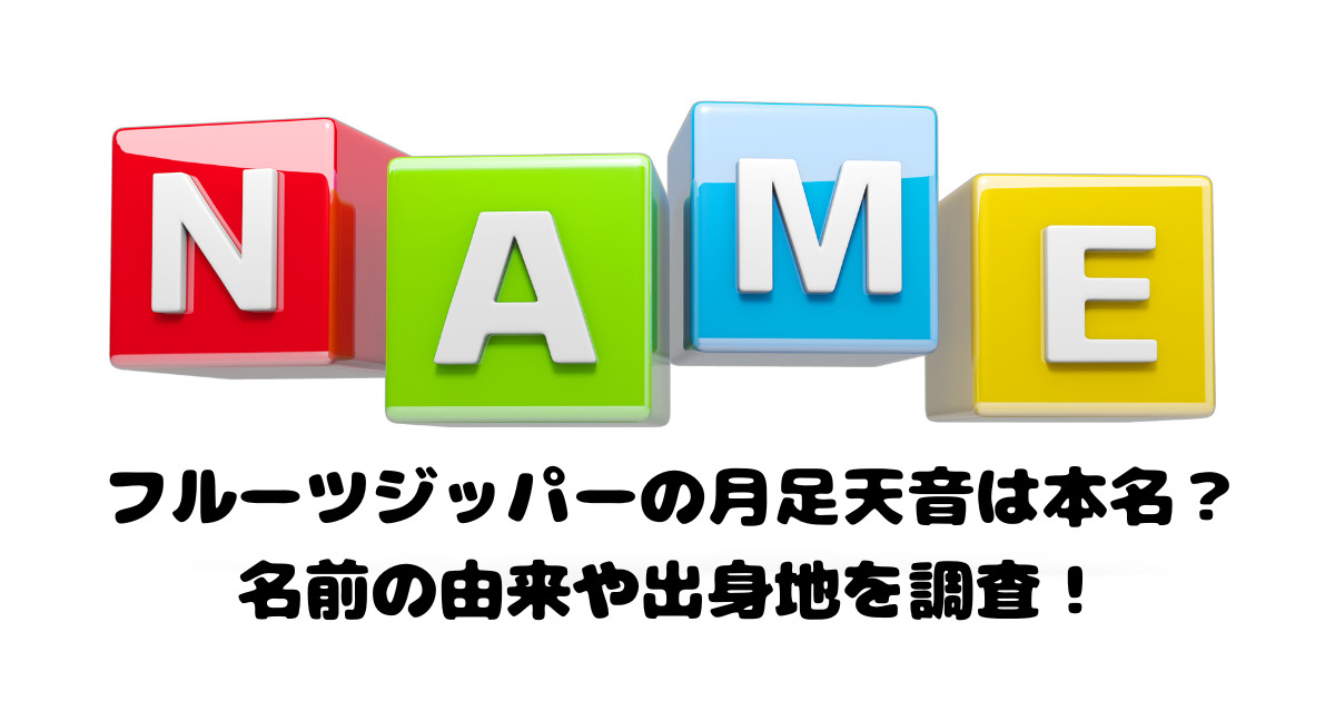 フルーツジッパーの月足天音は本名？名前の由来や出身地を調査！