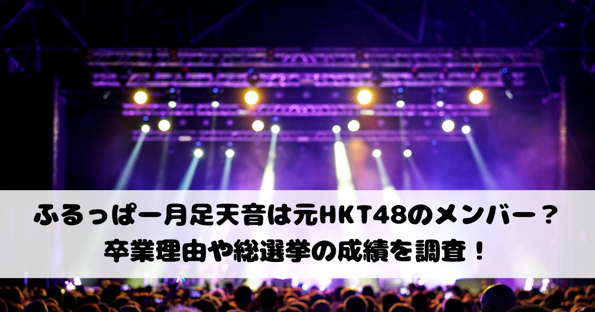 ふるっぱー月足天音は元HKT48のメンバー？卒業理由や総選挙の成績を調査！