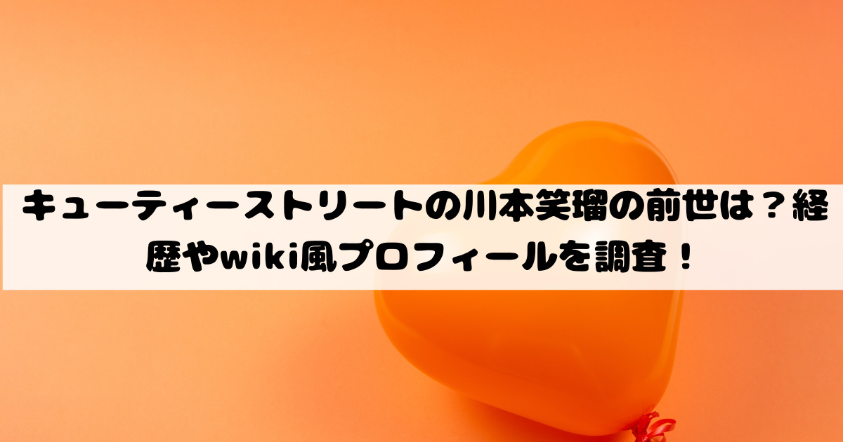 キューティーストリートの川本笑瑠の前世は？経歴やwiki風プロフィールを調査！