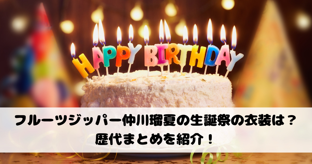 フルーツジッパー仲川瑠夏の生誕祭の衣装は？歴代まとめを紹介！