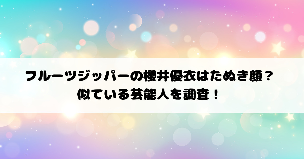 フルーツジッパーの櫻井優衣はたぬき顔？似ている芸能人を調査！