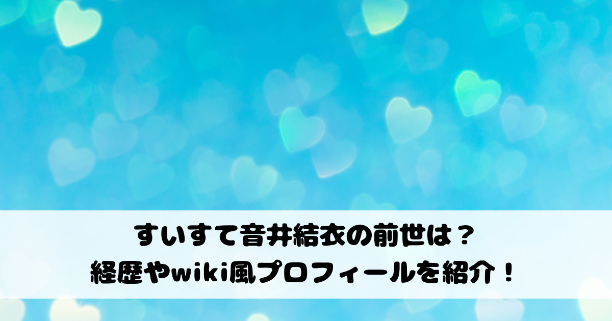 すいすて音井結衣の前世は？経歴やwiki風プロフィールを紹介！