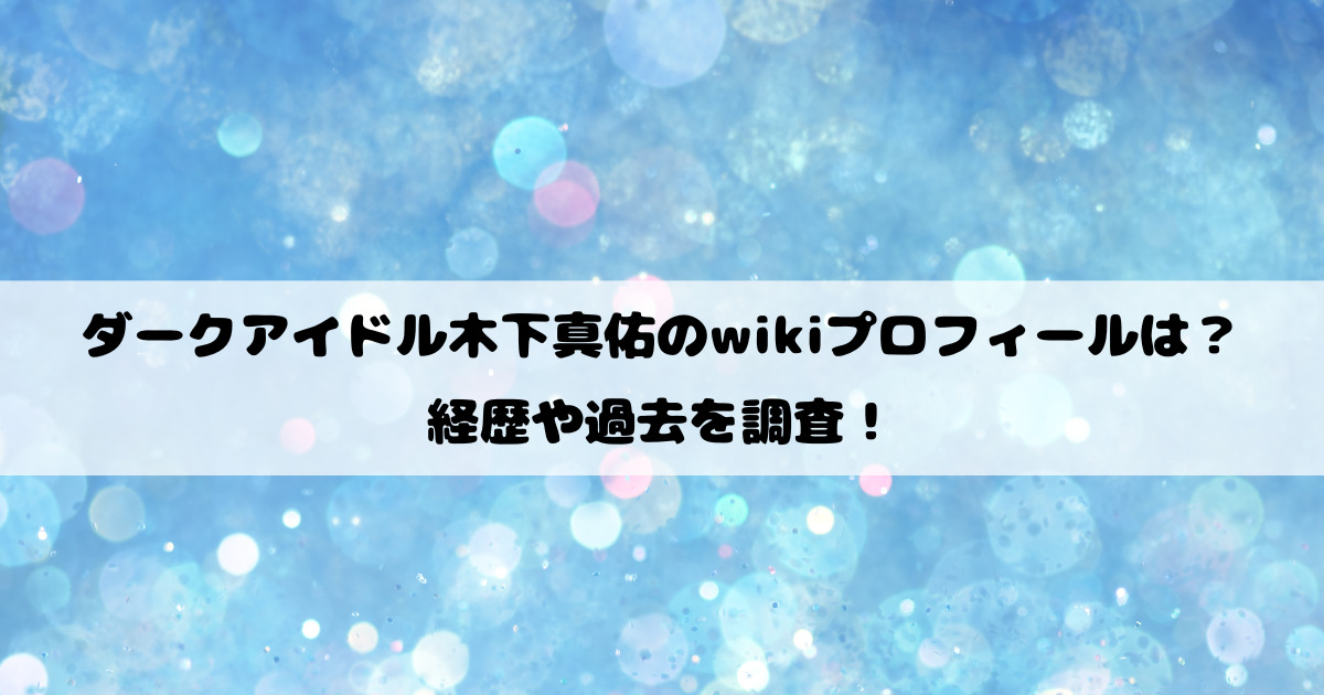 ダークアイドル木下真佑のwikiプロフィールは？経歴や過去を調査！