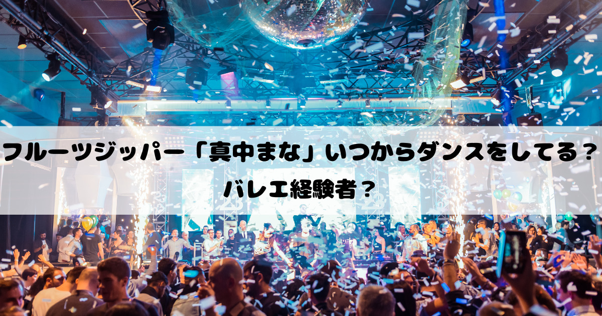 フルーツジッパーの真中まなはいつからダンスをしてる？バレエ経験者？