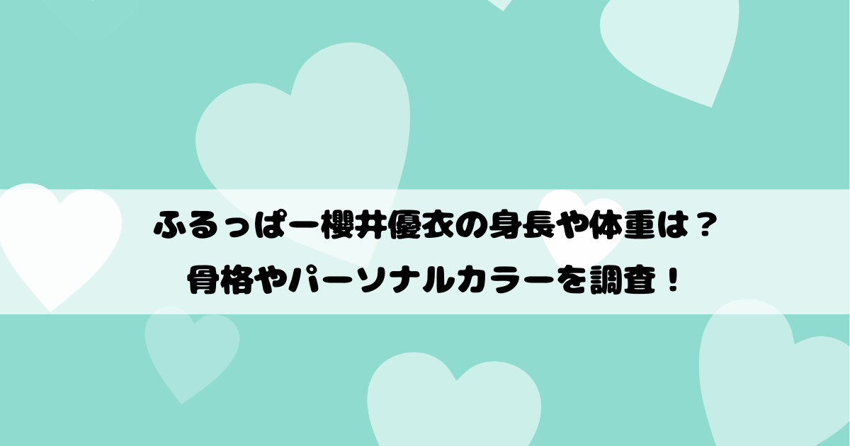 ふるっぱー櫻井優衣の身長や体重は？骨格やパーソナルカラーを調査！