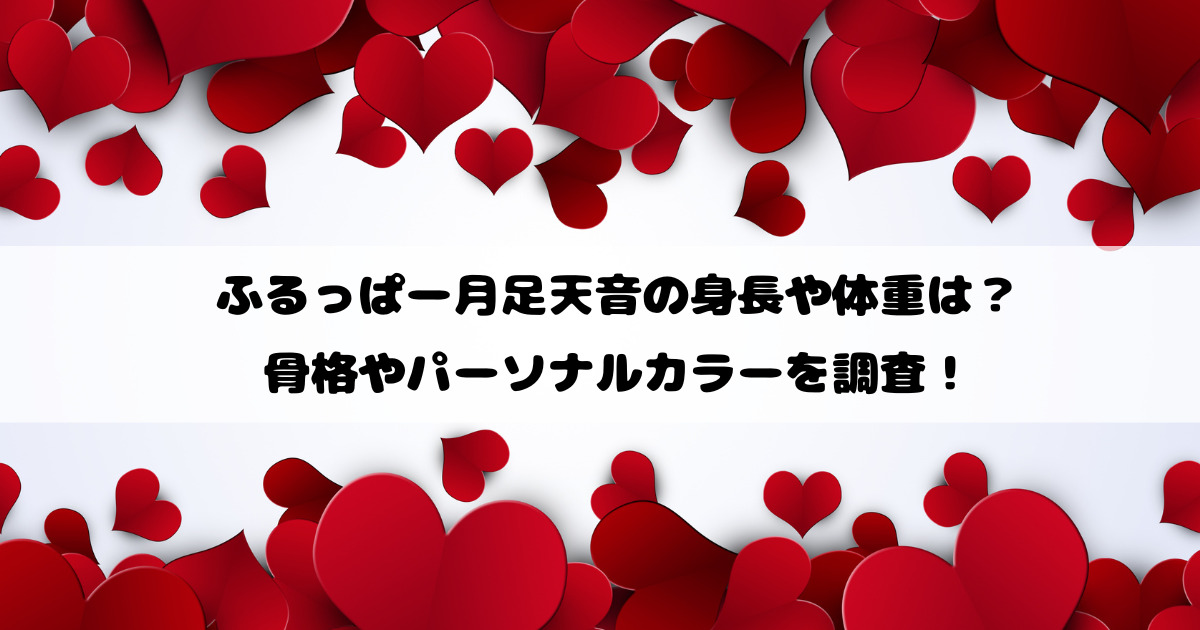 ふるっぱー月足天音の身長や体重は？骨格やパーソナルカラーを調査！