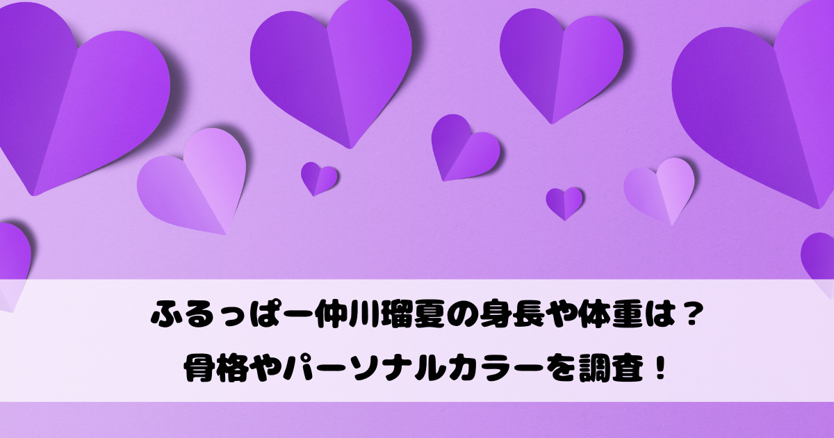 ふるっぱー仲川瑠夏の身長や体重は？骨格やパーソナルカラーを調査！