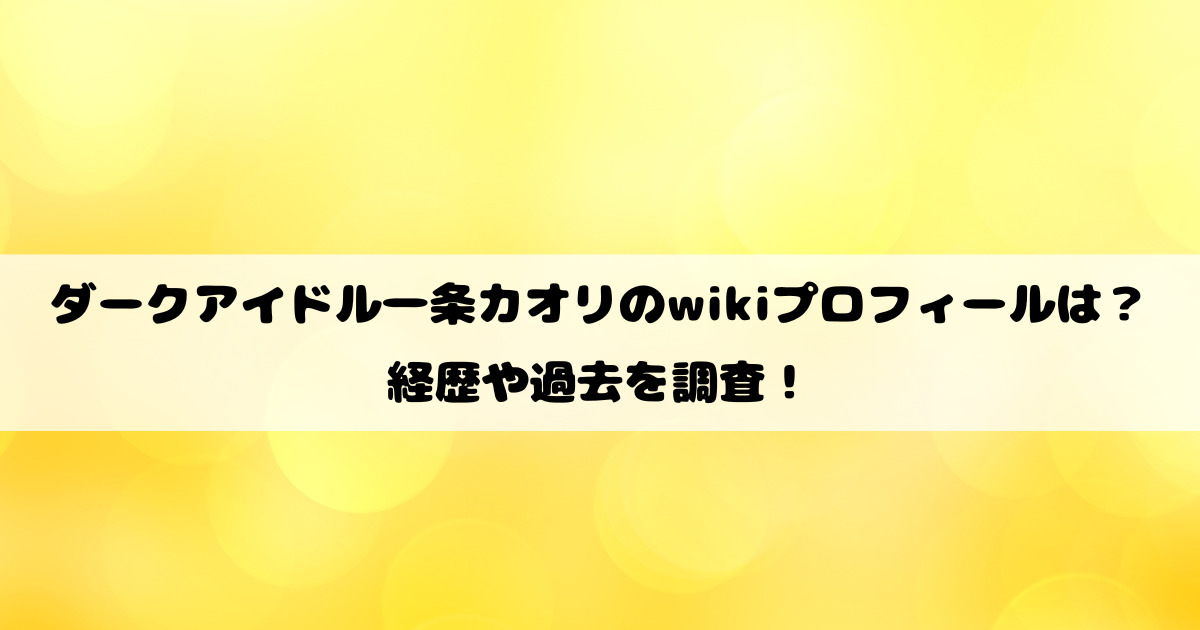 ダークアイドル一条カオリのwikiプロフィールは？経歴や過去を調査！