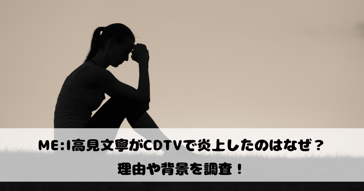 ME:I高見文寧がCDTVで炎上したのはなぜ？理由や背景を調査！