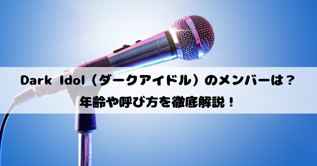 ダークアイドルのメンバーは誰？年齢や呼び方を調査！